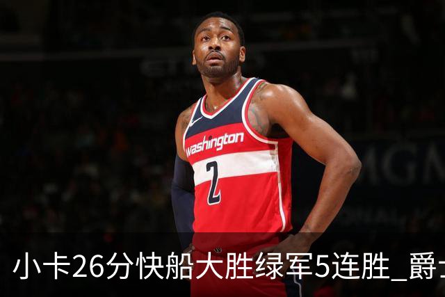 小卡26分快船大胜绿军5连胜 爵士送黄蜂3连败